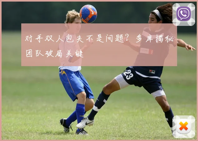 对手双人包夹不是问题？多库揭秘团队破局关键