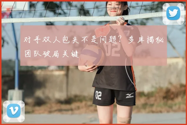 对手双人包夹不是问题？多库揭秘团队破局关键