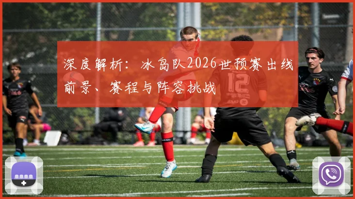 深度解析:冰岛队2026世预赛出线前景、赛程与阵容挑战