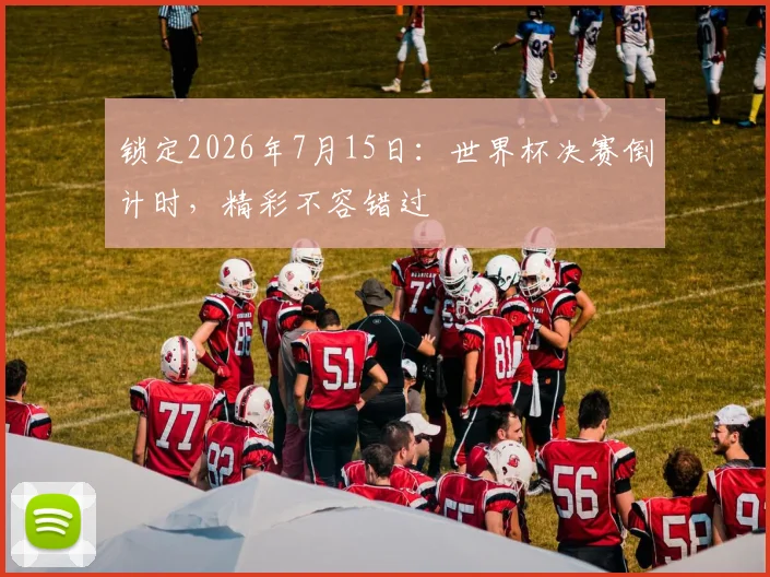 锁定2026年7月15日：世界杯决赛倒计时，精彩不容错过
