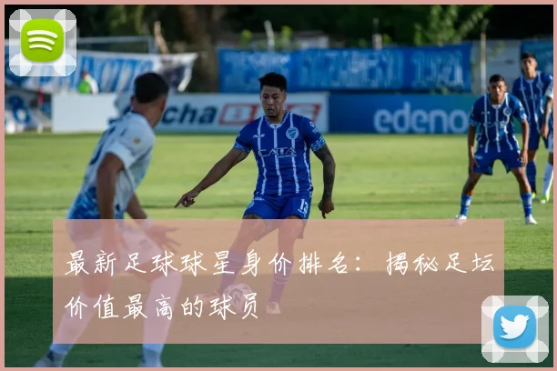 最新足球球星身价排名:揭秘足坛价值最高的球员