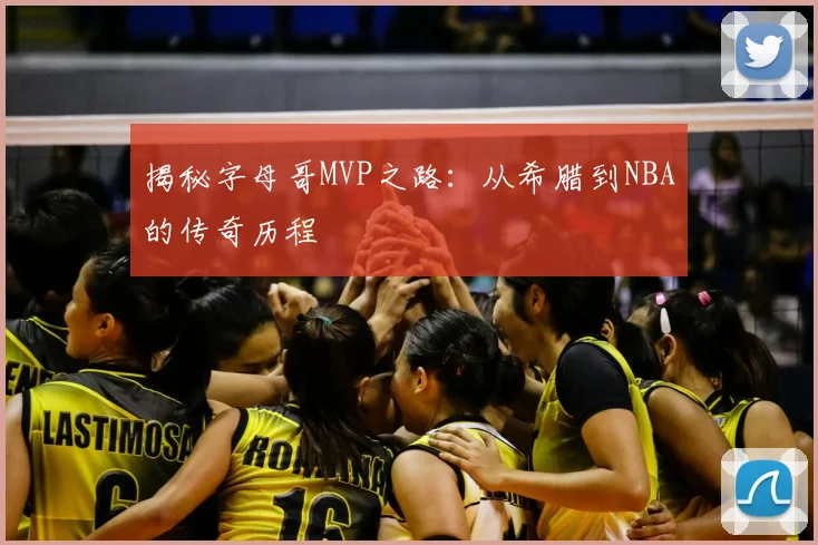 揭秘字母哥MVP之路：从希腊到NBA的传奇历程